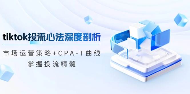 （12784期）tiktok投流心法深度剖析：市场运营策略+CPA-T曲线，掌握投流精髓云深网创社聚集了最新的创业项目，副业赚钱，助力网络赚钱创业。云深网创社