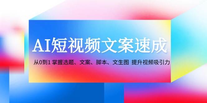 （12507期）AI短视频文案速成：从0到1 掌握选题、文案、脚本、文生图  提升视频吸引力云深网创社聚集了最新的创业项目，副业赚钱，助力网络赚钱创业。云深网创社