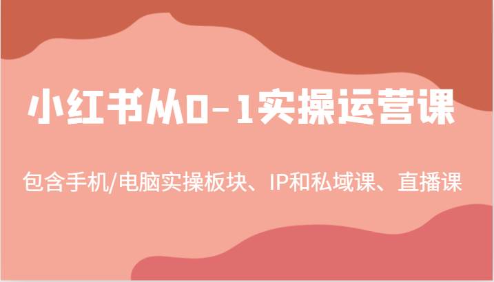 小红书从0-1实操运营课，包含手机/电脑实操板块、IP和私域课、直播课（97节）云深网创社聚集了最新的创业项目，副业赚钱，助力网络赚钱创业。云深网创社