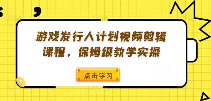 游戏发行人计划视频剪辑课程，保姆级教学实操云深网创社聚集了最新的创业项目，副业赚钱，助力网络赚钱创业。云深网创社