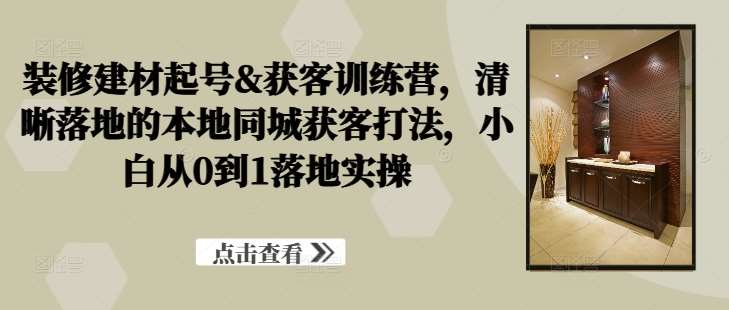 装修建材起号&获客训练营，​清晰落地的本地同城获客打法，小白从0到1落地实操云深网创社聚集了最新的创业项目，副业赚钱，助力网络赚钱创业。云深网创社