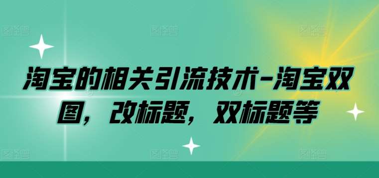 淘宝的相关引流技术-淘宝双图，改标题，双标题等云深网创社聚集了最新的创业项目，副业赚钱，助力网络赚钱创业。云深网创社