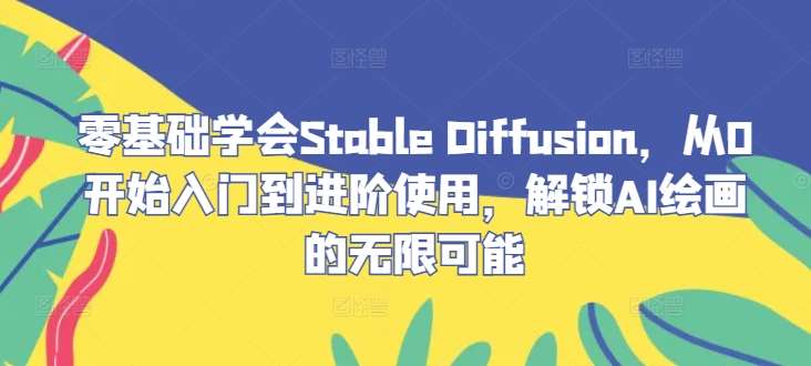 零基础学会Stable Diffusion，从0开始入门到进阶使用，解锁AI绘画的无限可能云深网创社聚集了最新的创业项目，副业赚钱，助力网络赚钱创业。云深网创社