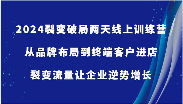 2024裂变破局两天线上训练营-从品牌布局到终端客户进店，裂变流量让企业逆势增长云深网创社聚集了最新的创业项目，副业赚钱，助力网络赚钱创业。云深网创社