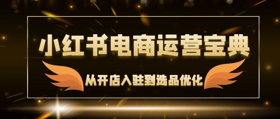 （12497期）小红书电商运营宝典：从开店入驻到选品优化，一站式解决你的电商难题云深网创社聚集了最新的创业项目，副业赚钱，助力网络赚钱创业。云深网创社