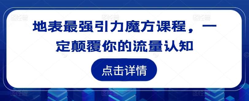 地表最强引力魔方课程，一定颠覆你的流量认知云深网创社聚集了最新的创业项目，副业赚钱，助力网络赚钱创业。云深网创社