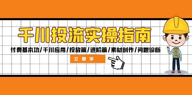 （12795期）千川投流实操指南：付费基本功/千川应用/投放篇/进阶篇/素材创作/问题诊断云深网创社聚集了最新的创业项目，副业赚钱，助力网络赚钱创业。云深网创社