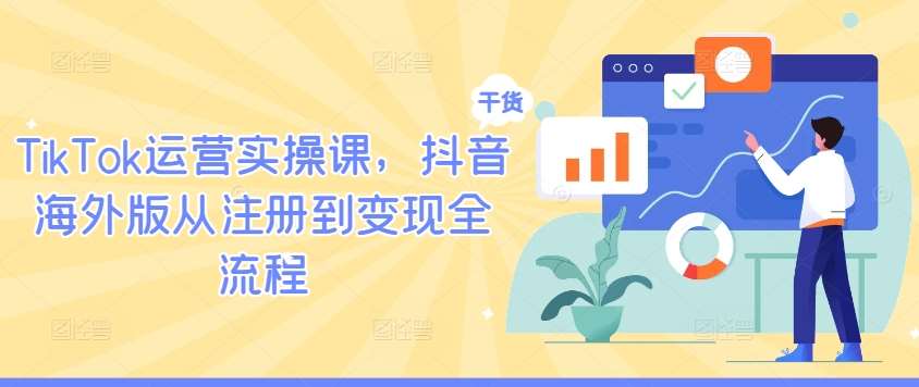 TikTok运营实操课，抖音海外版从注册到变现全流程云深网创社聚集了最新的创业项目，副业赚钱，助力网络赚钱创业。云深网创社