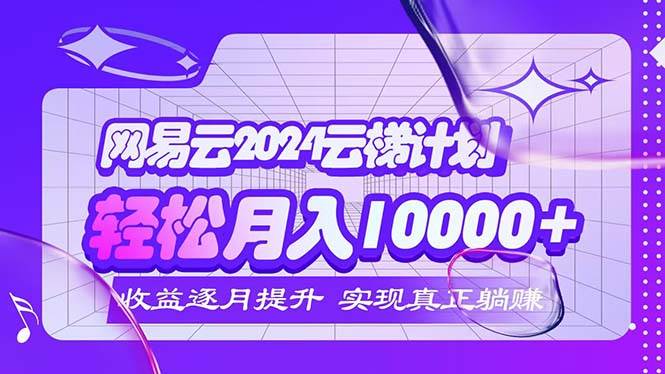 （12439期）2024网易云云梯计划  每月躺赚5000+云深网创社聚集了最新的创业项目，副业赚钱，助力网络赚钱创业。云深网创社