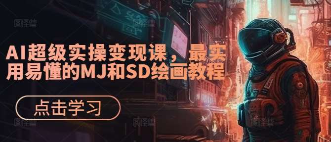 AI超级实操变现课，最实用易懂的MJ和SD绘画教程云深网创社聚集了最新的创业项目，副业赚钱，助力网络赚钱创业。云深网创社