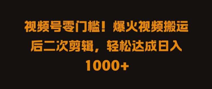 视频号零门槛，爆火视频搬运后二次剪辑，轻松达成日入 1k+【揭秘】云深网创社聚集了最新的创业项目，副业赚钱，助力网络赚钱创业。云深网创社