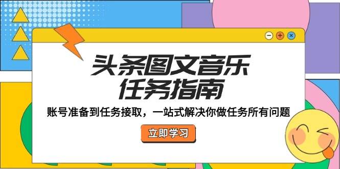 （12797期）头条图文音乐任务指南：账号准备到任务接取，一站式解决你做任务所有问题云深网创社聚集了最新的创业项目，副业赚钱，助力网络赚钱创业。云深网创社