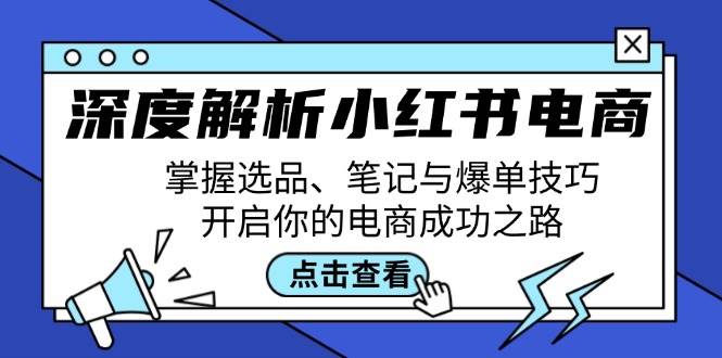 深度解析小红书电商：掌握选品、笔记与爆单技巧，开启你的电商成功之路云深网创社聚集了最新的创业项目，副业赚钱，助力网络赚钱创业。云深网创社