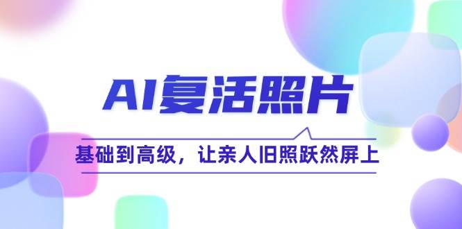 （12477期）AI复活照片技巧课：基础到高级，让亲人旧照跃然屏上（无水印）云深网创社聚集了最新的创业项目，副业赚钱，助力网络赚钱创业。云深网创社