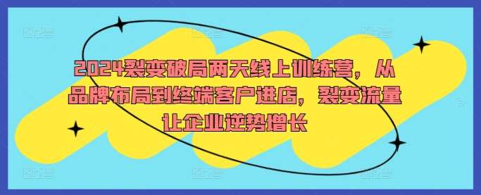 2024裂变破局两天线上训练营，从品牌布局到终端客户进店，裂变流量让企业逆势增长云深网创社聚集了最新的创业项目，副业赚钱，助力网络赚钱创业。云深网创社