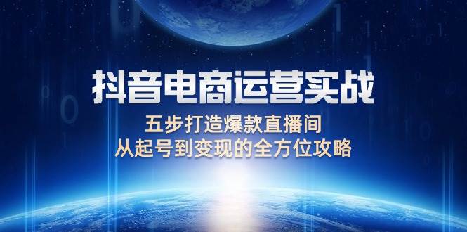 （12542期）抖音电商运营实战：五步打造爆款直播间，从起号到变现的全方位攻略云深网创社聚集了最新的创业项目，副业赚钱，助力网络赚钱创业。云深网创社