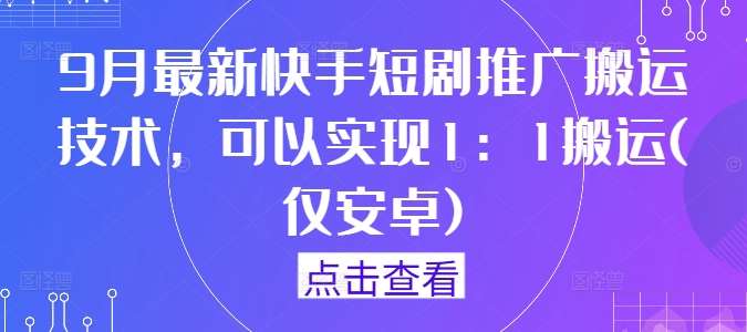 9月最新快手短剧推广搬运技术，可以实现1：1搬运(仅安卓)云深网创社聚集了最新的创业项目，副业赚钱，助力网络赚钱创业。云深网创社