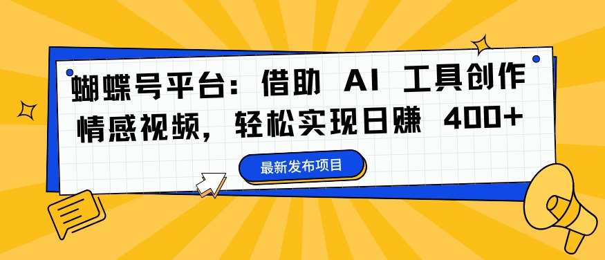 蝴蝶号平台：借助 AI 工具创作情感视频，轻松实现日赚 400+【揭秘】云深网创社聚集了最新的创业项目，副业赚钱，助力网络赚钱创业。云深网创社