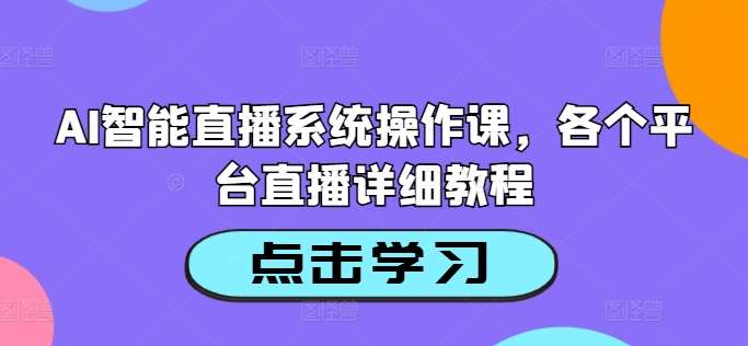 AI智能直播系统操作课，各个平台直播详细教程云深网创社聚集了最新的创业项目，副业赚钱，助力网络赚钱创业。云深网创社