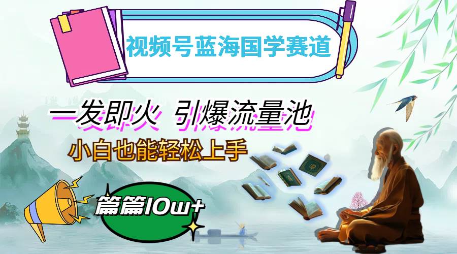 （12636期）视频号蓝海国学赛道，一发即火，引爆流量池，小白也能轻松上手，月入过万云深网创社聚集了最新的创业项目，副业赚钱，助力网络赚钱创业。云深网创社