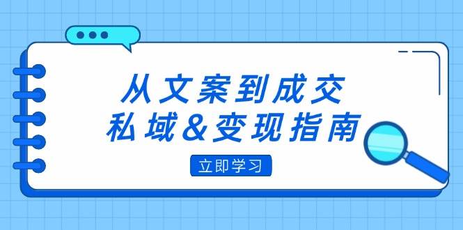 （12641期）从文案到成交，私域&变现指南：朋友圈策略+文案撰写+粉丝运营实操云深网创社聚集了最新的创业项目，副业赚钱，助力网络赚钱创业。云深网创社