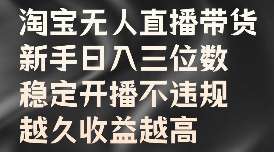 淘宝无人直播带货，新手日入三位数，稳定开播不违规，越久收益越高云深网创社聚集了最新的创业项目，副业赚钱，助力网络赚钱创业。云深网创社