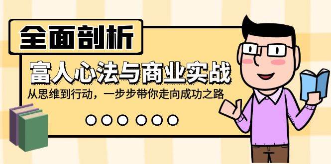 （12492期）全面剖析富人心法与商业实战，从思维到行动，一步步带你走向成功之路云深网创社聚集了最新的创业项目，副业赚钱，助力网络赚钱创业。云深网创社