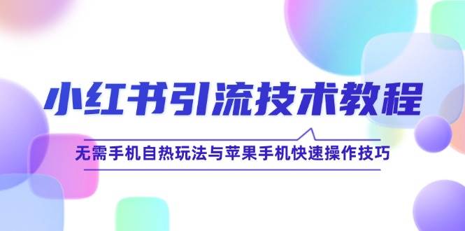 （12719期）小红书引流技术教程：无需手机自热玩法与苹果手机快速操作技巧云深网创社聚集了最新的创业项目，副业赚钱，助力网络赚钱创业。云深网创社