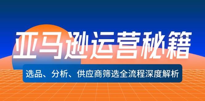 （12425期）亚马逊运营秘籍：选品、分析、供应商筛选全流程深度解析（无水印）云深网创社聚集了最新的创业项目，副业赚钱，助力网络赚钱创业。云深网创社