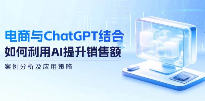 电商与ChatGPT结合：如何利用AI提升销售额，案例分析及应用策略云深网创社聚集了最新的创业项目，副业赚钱，助力网络赚钱创业。云深网创社