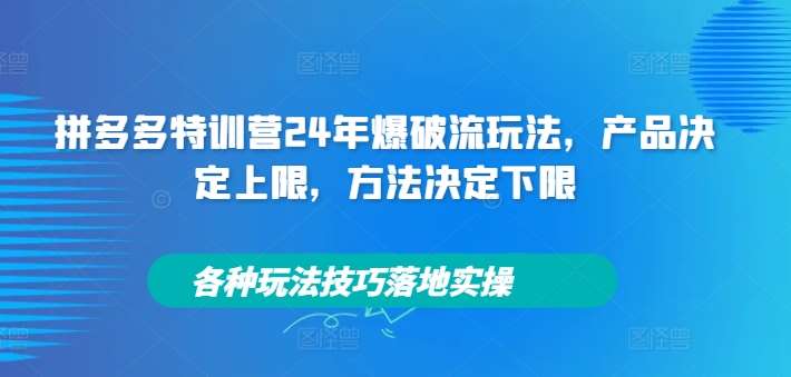 拼多多特训营24年爆破流玩法，产品决定上限，方法决定下限，各种玩法技巧落地实操云深网创社聚集了最新的创业项目，副业赚钱，助力网络赚钱创业。云深网创社