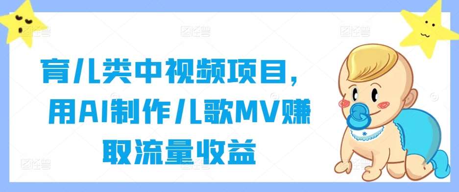 育儿类中视频项目，用AI制作儿歌MV赚取流量收益云深网创社聚集了最新的创业项目，副业赚钱，助力网络赚钱创业。云深网创社