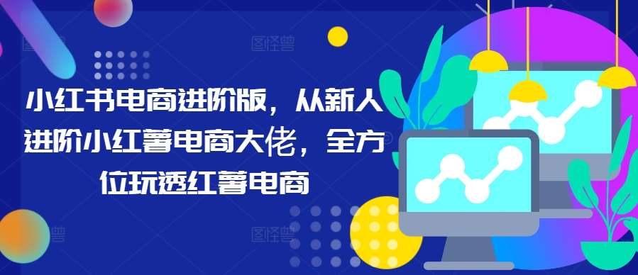 小红书电商进阶版，从新人进阶小红薯电商大佬，全方位玩透红薯电商云深网创社聚集了最新的创业项目，副业赚钱，助力网络赚钱创业。云深网创社