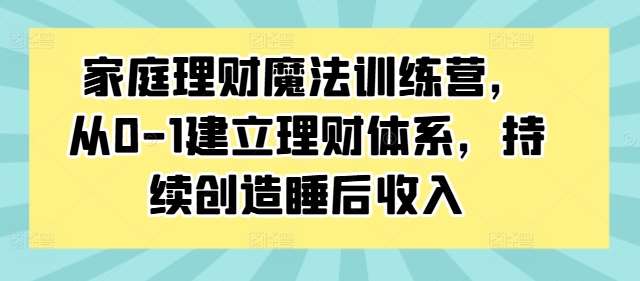 家庭理财魔法训练营，从0-1建立理财体系，持续创造睡后收入云深网创社聚集了最新的创业项目，副业赚钱，助力网络赚钱创业。云深网创社