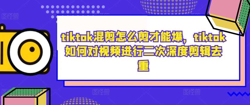 tiktok混剪怎么剪才能爆，tiktok如何对视频进行二次深度剪辑去重云深网创社聚集了最新的创业项目，副业赚钱，助力网络赚钱创业。云深网创社