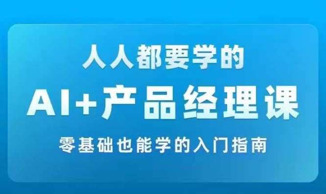 AI +产品经理实战项目必修课，从零到一教你学ai，零基础也能学的入门指南云深网创社聚集了最新的创业项目，副业赚钱，助力网络赚钱创业。云深网创社