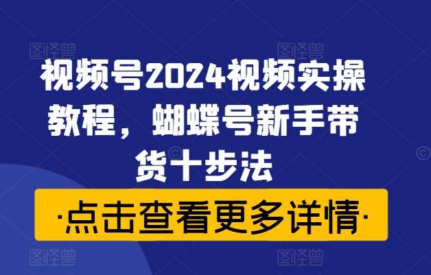 视频号2024视频实操教程，蝴蝶号新手带货十步法云深网创社聚集了最新的创业项目，副业赚钱，助力网络赚钱创业。云深网创社