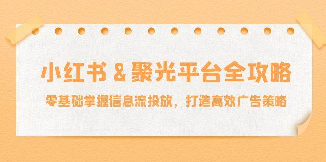 （12771期）小红薯&聚光平台全攻略：零基础掌握信息流投放，打造高效广告策略云深网创社聚集了最新的创业项目，副业赚钱，助力网络赚钱创业。云深网创社