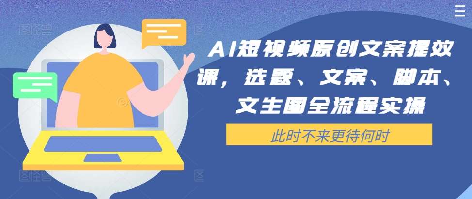 AI短视频原创文案提效课，选题、文案、脚本、文生图全流程实操云深网创社聚集了最新的创业项目，副业赚钱，助力网络赚钱创业。云深网创社