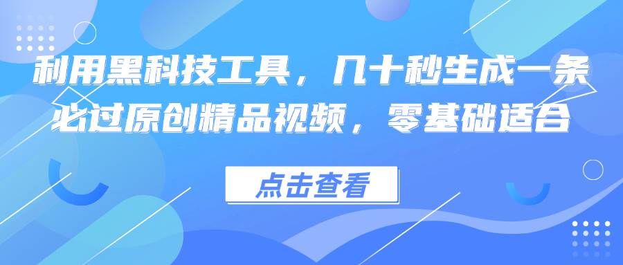 （12764期）利用黑科技工具，几十秒生成一条必过原创精品视频，零基础适合云深网创社聚集了最新的创业项目，副业赚钱，助力网络赚钱创业。云深网创社