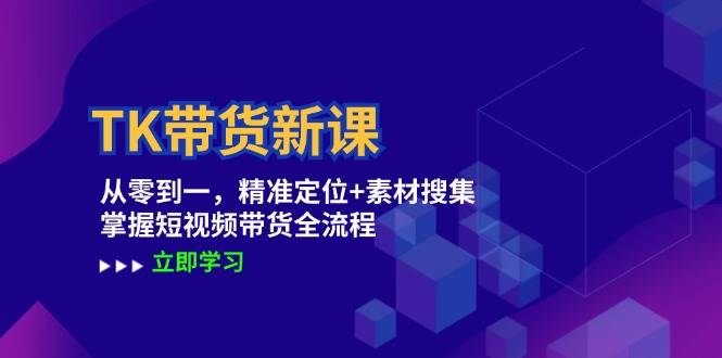 TK带货新课：从零到一，精准定位+素材搜集 掌握短视频带货全流程云深网创社聚集了最新的创业项目，副业赚钱，助力网络赚钱创业。云深网创社