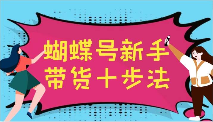 蝴蝶号新手带货十步法，建立自己的玩法体系，跟随平台变化不断更迭云深网创社聚集了最新的创业项目，副业赚钱，助力网络赚钱创业。云深网创社