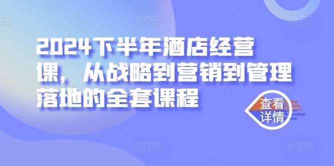 2024下半年酒店经营课，从战略到营销到管理落地的全套课程云深网创社聚集了最新的创业项目，副业赚钱，助力网络赚钱创业。云深网创社