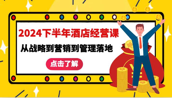 2024下半年酒店经营课-从战略到营销到管理落地的全套课程云深网创社聚集了最新的创业项目，副业赚钱，助力网络赚钱创业。云深网创社