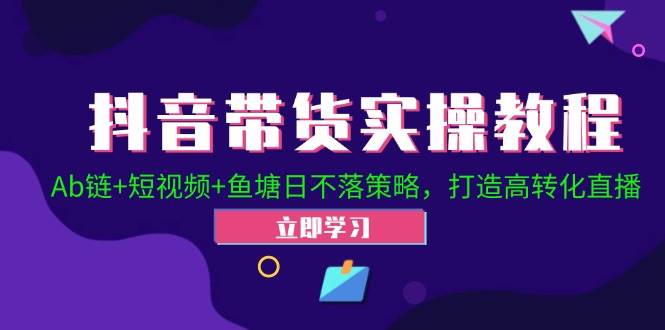 （12543期）抖音带货实操教程！Ab链+短视频+鱼塘日不落策略，打造高转化直播云深网创社聚集了最新的创业项目，副业赚钱，助力网络赚钱创业。云深网创社