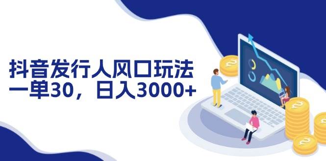 （12418期）抖音发行人风口玩法，一单30，日入3000+云深网创社聚集了最新的创业项目，副业赚钱，助力网络赚钱创业。云深网创社