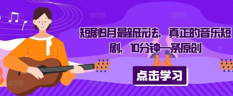 短剧9月最新玩法，真正的音乐短剧，10分钟一条原创云深网创社聚集了最新的创业项目，副业赚钱，助力网络赚钱创业。云深网创社