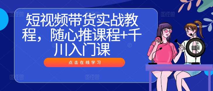 短视频带货实战教程，随心推课程+千川入门课云深网创社聚集了最新的创业项目，副业赚钱，助力网络赚钱创业。云深网创社