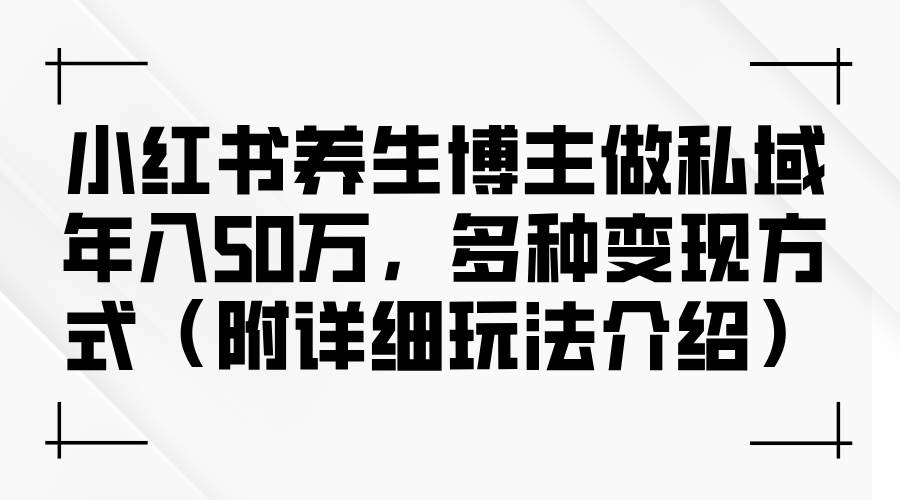 （12619期）小红书养生博主做私域年入50万，多种变现方式（附详细玩法介绍）云深网创社聚集了最新的创业项目，副业赚钱，助力网络赚钱创业。云深网创社