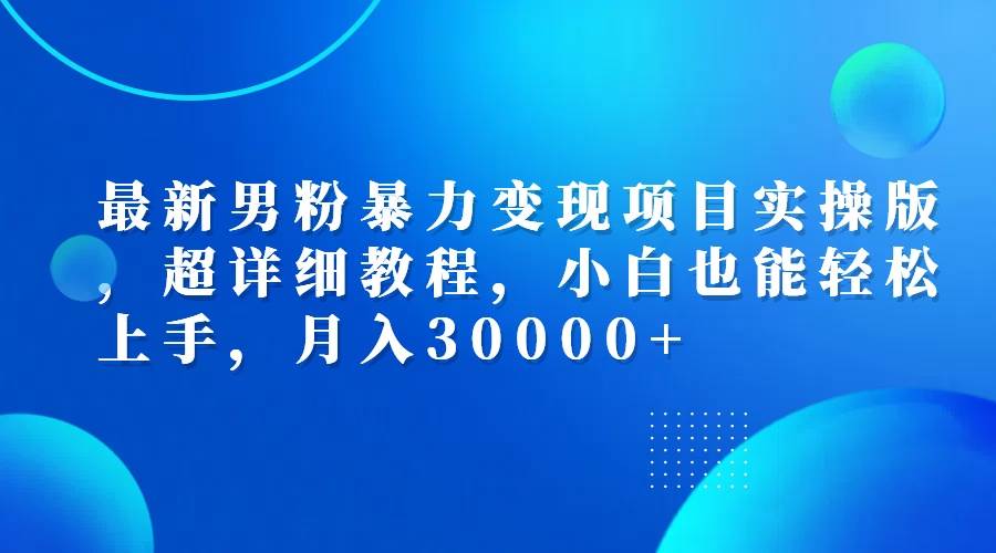 （12661期）最新男粉暴力变现项目实操版，超详细教程，小白也能轻松上手，月入30000+云深网创社聚集了最新的创业项目，副业赚钱，助力网络赚钱创业。云深网创社